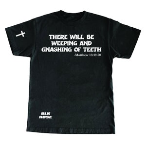 May include: Black t-shirt with white text: "THERE WILL BE WEEPING AND GNASHING OF TEETH" and "-Matthew 13:49-50." A white cross is on the left sleeve. The text "BLK ROSE" is printed at the bottom.