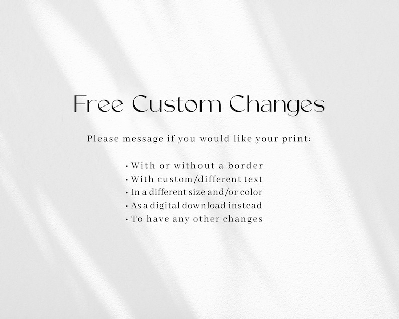 May include: Free custom changes are available for your print. You can choose to have a border or no border, different text, a different size and/or color, a digital download instead, or other changes.