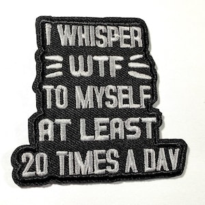 May include: A black embroidered patch with white stitched text that reads I WHISPER WTF TO MYSELF AT LEAST 20 TIMES A DAY. The patch has a rectangular shape with rounded corners and a thick black border, featuring bold, capitalized lettering.