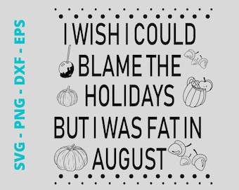 I Wish I Could Blame The Holidays But I Was Fat In August Halloween