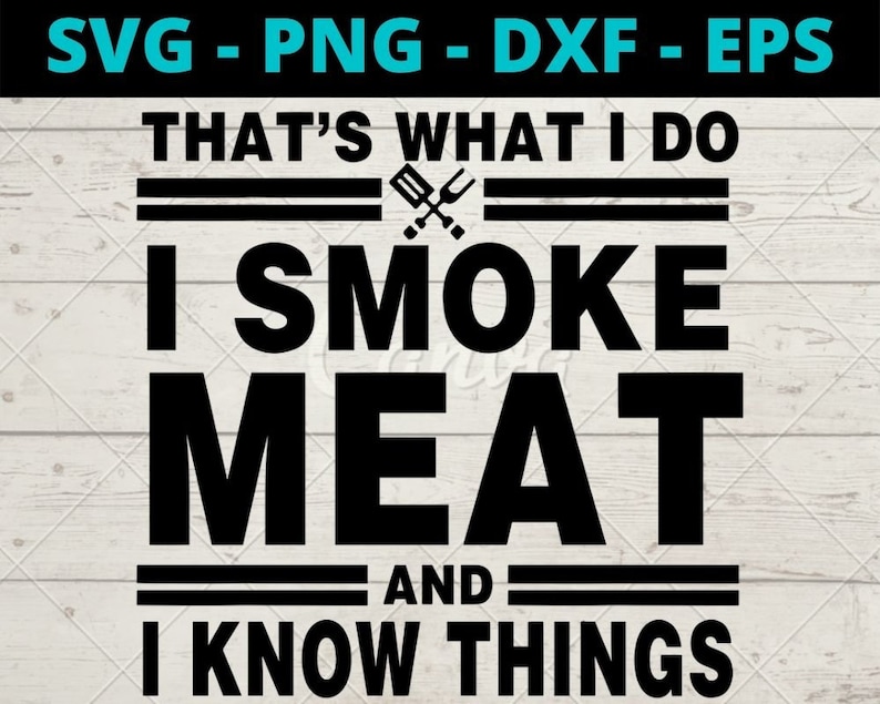 May include: Black and white graphic text design with the text "That's what I do I smoke meat and I know things".  The text is in a bold font and has a grill utensil graphic between the words "do" and "I".