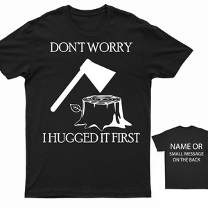 Don't Worry I Hugged It First T-Shirt Funny Lumberjack Axe & Tree Stump Graphic Tee Customisable Back Message