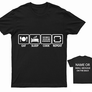 May include: Black t-shirt with a white graphic that reads "Eat, Sleep, Code, Repeat". The graphic is a series of four icons, each with a different activity. The first icon is a plate with a fork and knife, the second icon is a bed with a person sleeping, the third icon is a computer screen with binary code, and the fourth icon is a circular arrow. The back of the shirt has the text "Name or Small Message on the Back".