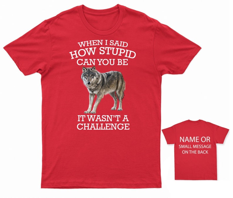 K&ouml;nnte beinhalten: Rotes T-Shirt mit einem wei&szlig;en Wolf-Motiv und dem Text "WHEN I SAID HOW STUPID CAN YOU BE IT WASN'T A CHALLENGE". Auf der R&uuml;ckseite des Shirts steht "NAME OR SMALL MESSAGE ON THE BACK".
