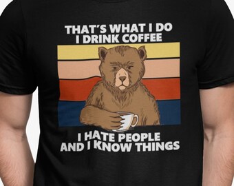 Funny Coffee Drinking Bear Shirt, I Drink Coffee, Hate People, and Know Things Shirt, Gift for Coffee Lovers, Birthday Gift for Men & Women