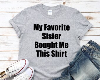 My Favorite Sister Bought Me This Shirt, Funny Unisex Shirt, Brother Birthday Gift, Sister to Brother Gift, Funny Sister Gift, Sister Gift
