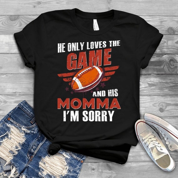 He Only Loves Football And His Momma I'm Sorry Shirt He Only Loves Football And His Momma I'm Sorry Shirt