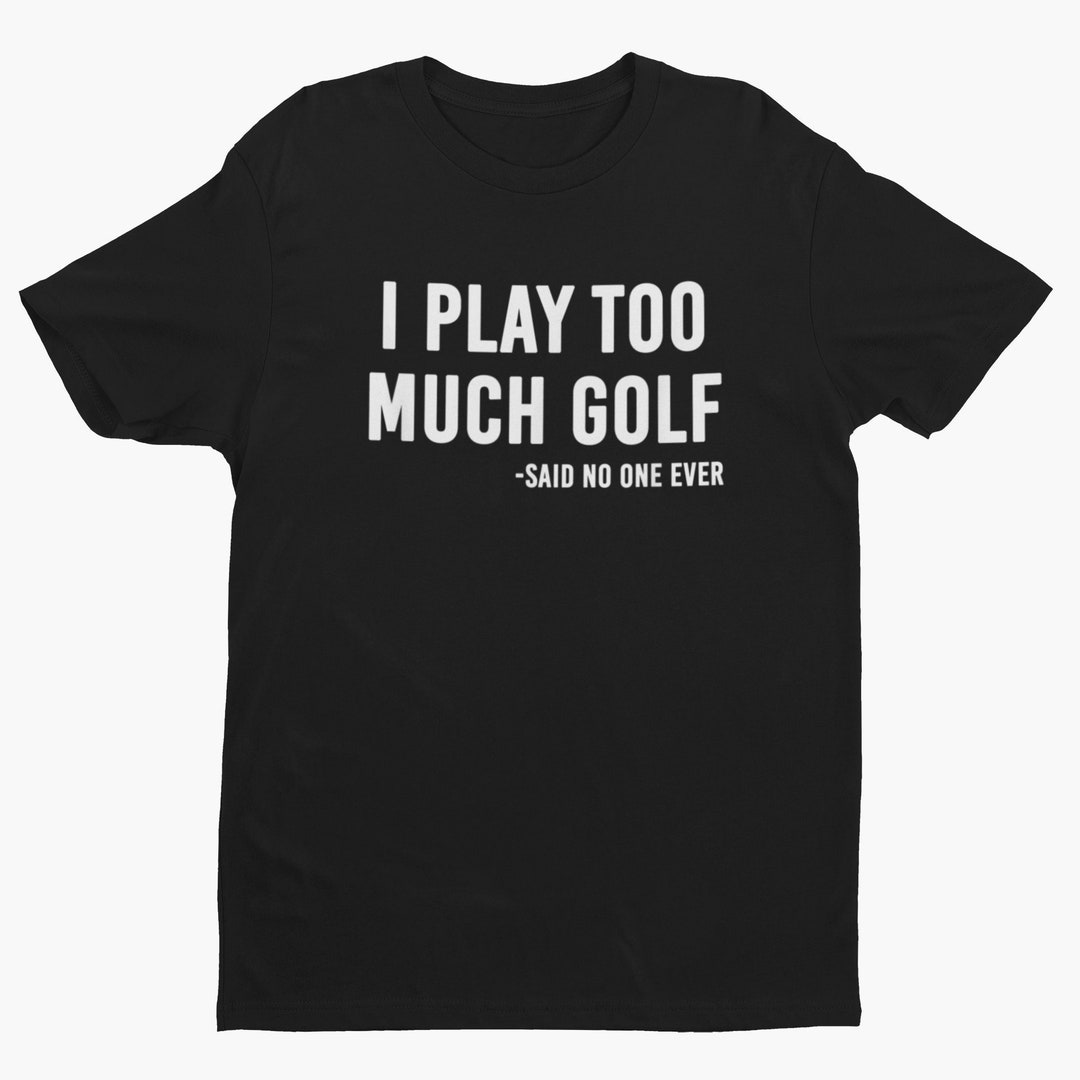 I Play Too Much Golf Said No One Ever Funny Golf Shirt for Etsy Canada