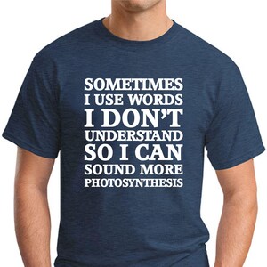 May include: Navy blue t-shirt with white text. The text reads: "SOMETIMES I USE WORDS I DON'T UNDERSTAND SO I CAN SOUND MORE PHOTOSYNTHESIS."