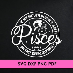 Pisces SVG/ DXF/ PNG If My Mouth Doesn't Say it - Pisces Zodiac Sign svg - Funny Pisces svg - Cut File Cricut - Silhouette.