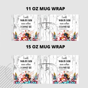 May include: Mug wraps with floral and bee designs. The text reads "I will walk by faith even when I cannot see" with a cross and the word "faith". Available in 11 oz and 15 oz sizes.