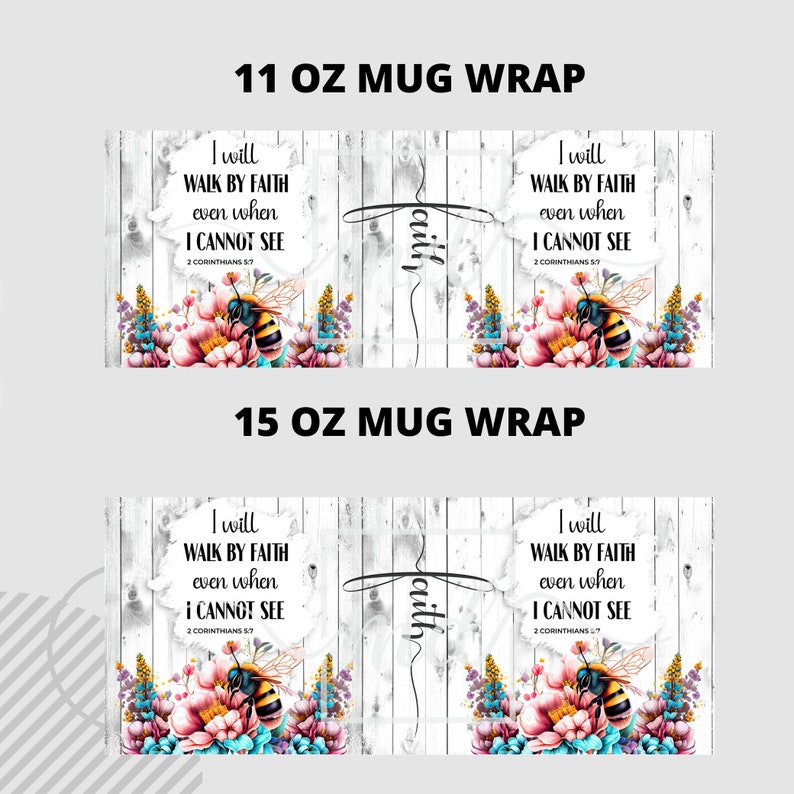 May include: Mug wraps with floral and bee designs. The text reads "I will walk by faith even when I cannot see" with a cross and the word "faith". Available in 11 oz and 15 oz sizes.