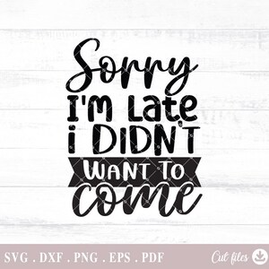 Sorry I'm Late I Didn't Want To Come SVG, Funny Saying Quote, Sarcasm Svg, Sassy Svg, Svg Files for Cricut, Canvas & Surfaces - A788