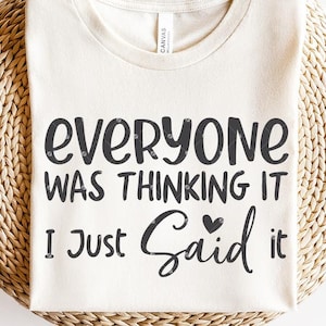 May include: A white t-shirt with the text "Everyone was thinking it I just said it" in black lettering with a small heart graphic.