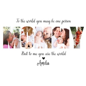May include: A white background with the word "MOMMY" spelled out in individual photos. The text "To the world you may be one person, But to me you are the world Amelia" is written in black script.