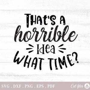 That's a Horrible Idea, What Time? Funny Svg, Sarcastic Cut File, Svg Files for Cricut,Shirt Print,Silhouette Cricut,Digital Download - A779