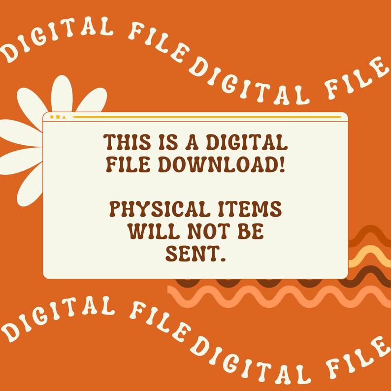 May include: Orange background with a white flower and a white rectangle with the text "THIS IS A DIGITAL FILE DOWNLOAD! PHYSICAL ITEMS WILL NOT BE SENT." in brown text. The text "DIGITAL FILE" is repeated around the rectangle in a brown, wavy font.