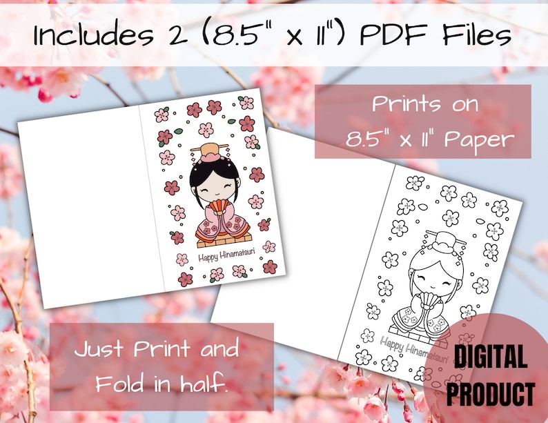 May include: Two printable 8.5 x 11 inch PDF files featuring a Japanese doll with cherry blossoms. One file is a colored illustration and the other is a black and white outline for coloring. The text "Happy Hinamatsuri" is included on both files. The text "Just Print and Fold in half" is also included.