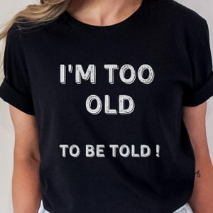 Funny Birthday T-Shirt: I&#39;m Too Old To Be Told!