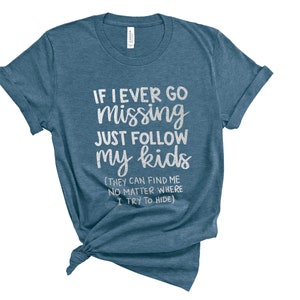 If I Ever Go Missing Just Follow My Kids,Funny Mom Shirt,Funny Gift For Mom,Mother's Day Shirt,Mom Life Shirt,Funny Graphic Tee,Gift for Mom