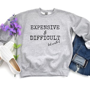 Expensive & Difficult Sweatshirt, Mom Shirt, Wife Sweatshirt, Mom Life Sweatshirt, Mom Gift, Wife Gift