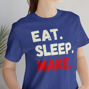 Eat. Sleep. MAKE.  Unisex Jersey Short Sleeve Tee/tshirt/shirt maker,creator,build,builder,engineer,modeler,coder,sculpter,carpenter,knitter