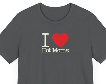 I Love Hot Moms shirt, unisex Short Sleeve Tee,mother,pretty,funny shirt,