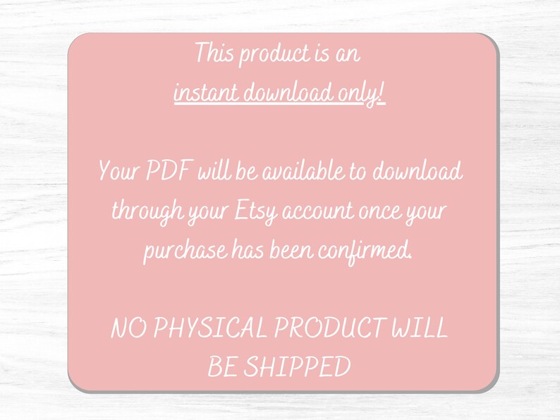 May include: Pink digital download notice with the text "This product is an instant download only! Your PDF will be available to download through your Etsy account once your purchase has been confirmed. NO PHYSICAL PRODUCT WILL BE SHIPPED."