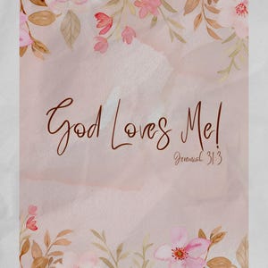 May include: A watercolour print with a soft pink backdrop and floral embellishments. The text "God Loves Me!" is written in a flowing script, with "Jeremiah 31:3" below. Pink and brown flowers and leaves frame the top and bottom.