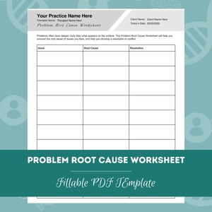 May include: A black and white printable worksheet titled "Problem Root Cause Worksheet" with the text "Your Practice Name Here", "Therapist Name: Therapist Name Here", "Client Name: Client Name Here", "Today's Date: 02/02/2022", "Issue", "Root Cause", and "Resolution" in table headers. The worksheet is designed to help identify and resolve problems.