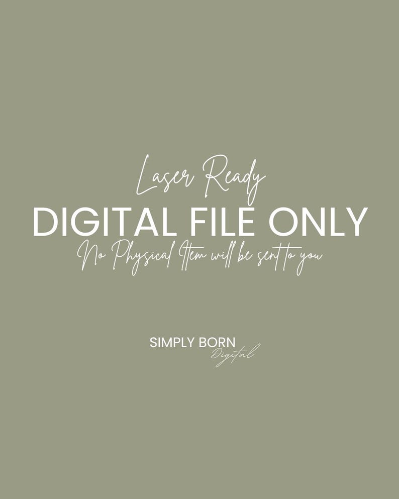 May include: A digital file only graphic with the text "Laser Ready DIGITAL FILE ONLY No Physical Item will be sent to you SIMPLY BORN Digital" in white text on a sage green background.
