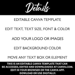 May include: Editable Canva template with instructions on how to edit text, text size, font, and color. Add your logo or images, edit background color, and move any text box or element. This template can be accessed, edited, and downloaded at Canva.com. Edit in your browser or the Canva app. Download or use digitally.