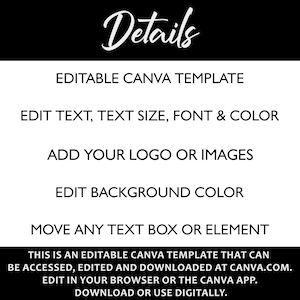 May include: Editable Canva template with text that reads "Details", "Editable Canva Template", "Edit Text, Text Size, Font & Color", "Add Your Logo or Images", "Edit Background Color", "Move Any Text Box or Element", "This is an editable Canva template that can be accessed, edited and downloaded at canva.com. Edit in your browser or the Canva app. Download or use digitally."