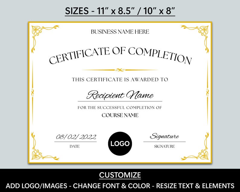 May include: A customisable certificate of completion template in a gold frame with a black and white logo placeholder. The text reads "Certificate of Completion" and "This certificate is awarded to Recipient Name for the successful completion of Course Name". The template includes space for a date, signature, and a logo. The certificate is available in two sizes: 11 inches by 8.5 inches or 10 inches by 8 inches.