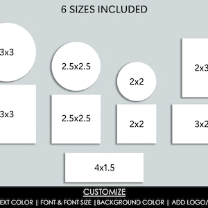May include: Six different sizes of white labels with black text indicating the dimensions of each label. The text "6 SIZES INCLUDED" is at the top of the image. The text "CUSTOMIZE" is at the bottom of the image. The text "TEXT & TEXT COLOR | FONT & FONT SIZE | BACKGROUND COLOR | ADD LOGO/IMAGES" is below the word "CUSTOMIZE".