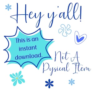 May include: A blue and white graphic with the text "Hey y'all! This is an instant download. Not A Physical Item" with blue and white flowers and a blue heart.
