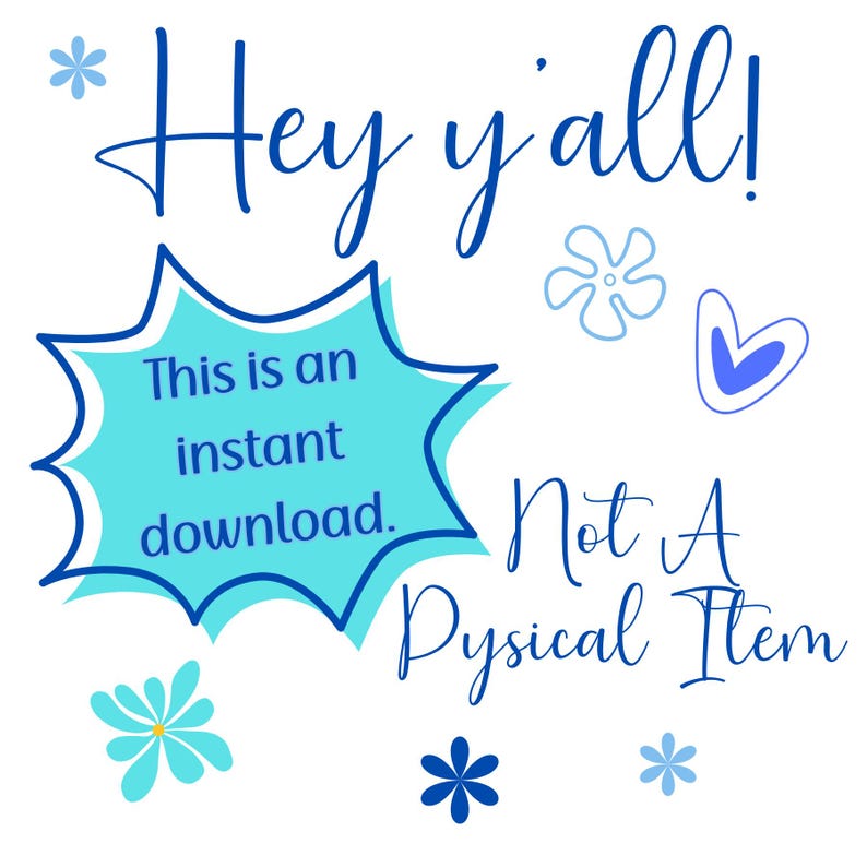 May include: A blue and white graphic with the text "Hey y'all! This is an instant download. Not A Physical Item" with blue and white flowers and a blue heart.