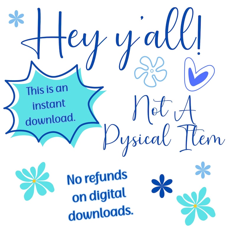May include: A white background with blue text and graphics. The text reads "Hey y'all!" and "Not A Pysical Item." Additional text states "This is an instant download" and "No refunds on digital downloads."