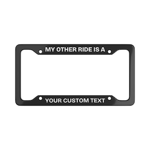 Your Custom Text License Plate Frame "My Other Ride Is A" | Personalized Car Accessory