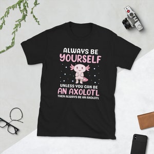 Always Be Yourself Unless You Can Be An Axolotl,funny axolotl animal, pink axolotl, axolotl owner, axolotl dads, love axolotls