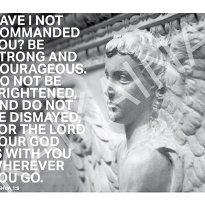 Può includere: Foto in bianco e nero di una scultura in pietra di un angelo con le ali. Il testo "HAVE I NOT COMMANDED YOU? BE STRONG AND COURAGEOUS. DO NOT BE FRIGHTENED, AND DO NOT BE DISMAYED, FOR THE LORD YOUR GOD IS WITH YOU WHEREVER YOU GO. JOSHUA 1:9" è stampato sotto la scultura.