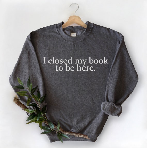 I Closed My Book to Be Here Shirt, Book Lover Gift, Librarian Shirt, Funny Reader Shirt, Book Lover Shirt, Gifts For Book Lovers Book Lovers