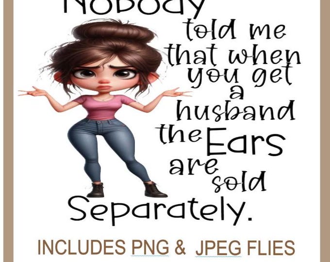 Funny Sarcastic PNG, Nobody told me that when you get a husband ears are sold separately Funny Adult Humour Quote, Instant Download