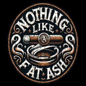 May include: A circular design with the text "Nothing Like Fat Ash" in a vintage style font. The design features a cigar and an ashtray with a decorative swirl pattern.
