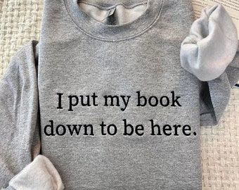 I Put My Book Down To Be Here Sweatshirt Embroidered,Bookish Sweatshirt,Book Lover Sweatshirt,Funny Embroidered, Gifts For Book Lovers