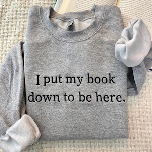 Embroidered I Put My Book Down To Be Here Sweatshirt, Booktrovert Sweatshirt,Book Lover Sweatshirt, BookWorm, Custom Embroidered Sweatshirt,