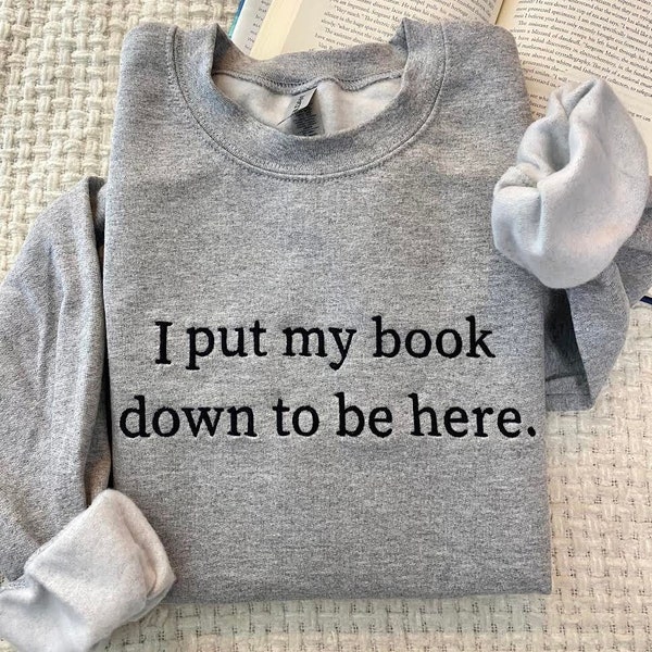 Embroidered I Put My Book Down To Be Here Sweatshirt, Booktrovert Sweatshirt,Book Lover Sweatshirt, BookWorm, Custom Embroidered Sweatshirt,