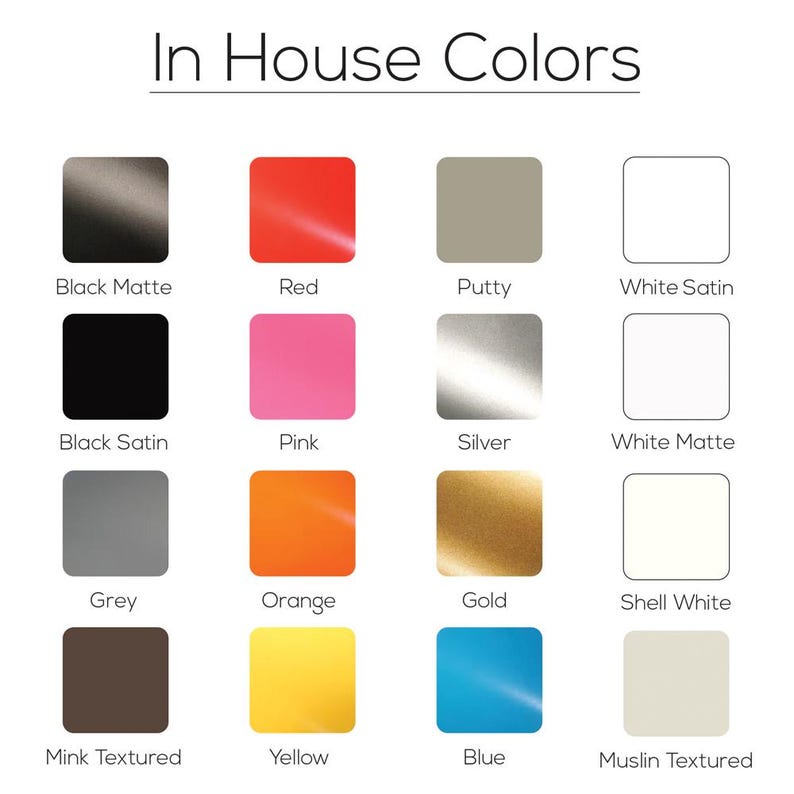 May include: A color chart titled "In House Colors" displays sixteen color swatches. Colors include Black Matte, Red, Putty, White Satin, Black Satin, Pink, Silver, White Matte, Grey, Orange, Gold, Shell White, Mink Textured, Yellow, Blue, and Muslin Textured.
