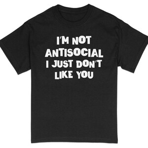 Funny Antisocial Quote T-shirt, I&#39;m Not Antisocial I Just Don&#39;t Like You Tee, Sarcastic Humor Casual Shirt, Unisex Gift