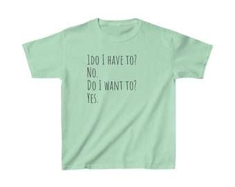 Do I have to? No. Do I want to? Yes. Kids Tee